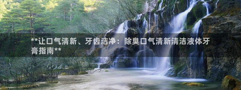 下载凯时AG旗舰厅首页：**让口气清新、牙齿洁净：除臭口