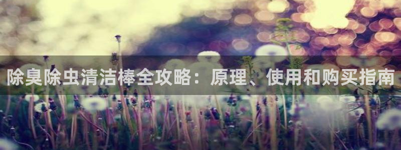 凯时官网app下载官方网站：除臭除虫清洁棒全攻略：原理、