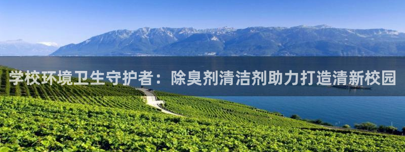 尊龙凯时登录：学校环境卫生守护者：除臭剂清洁剂助力打造清