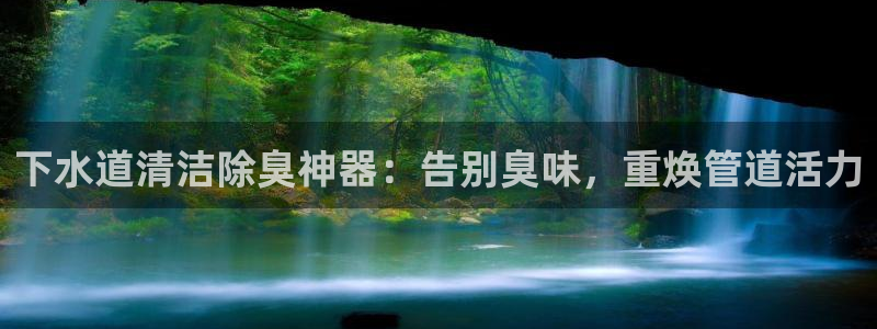 凯时ag旗舰厅网址是什么：下水道清洁除臭神器：告别臭味，