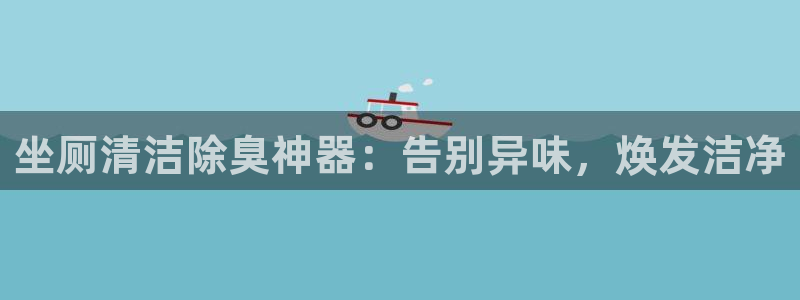 新版尊龙99：坐厕清洁除臭神器：告别异味，焕发洁净