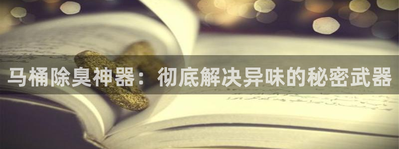 尊龙凯时vip：马桶除臭神器：彻底解决异味的秘密武器