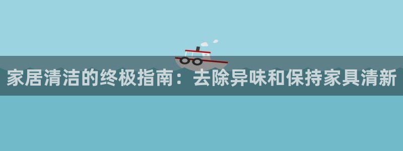 尊龙d88官网登录：家居清洁的终极指南：去除异味和保持家
