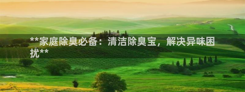 尊龙app下载官网：**家庭除臭必备：清洁除臭宝，解决异