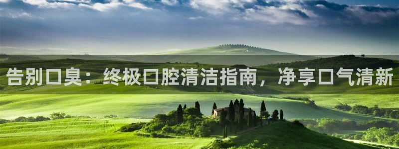 ag尊龙凯时集团：告别口臭：终极口腔清洁指南，净享口气清