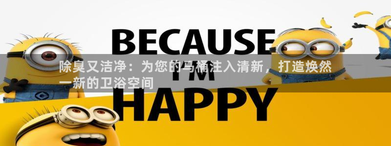 尊龙目前情况：除臭又洁净：为您的马桶注入清新，打造焕然
