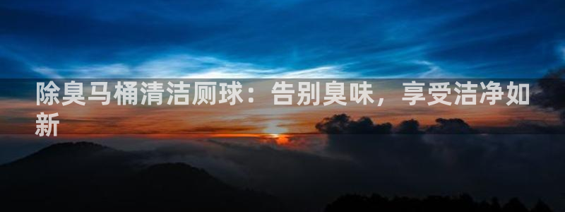尊龙凯时赢不了：除臭马桶清洁厕球：告别臭味，享受洁净如
