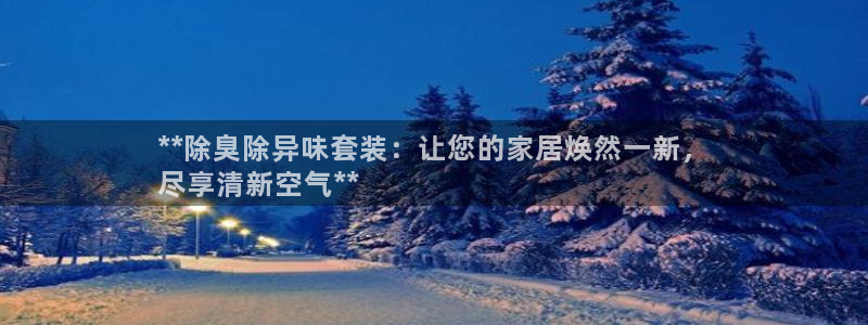 尊龙 am i blue：**除臭除异味套装：让您的家居