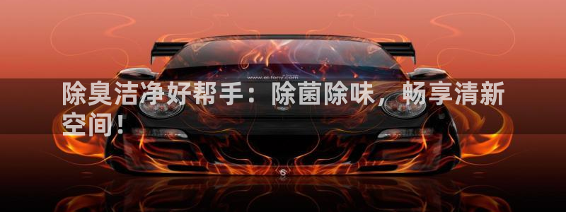 尊龙人生就是博用现金玩一下：除臭洁净好帮手：除菌除味，畅