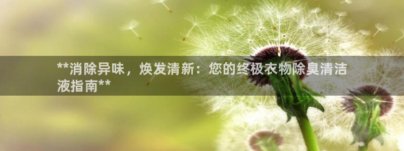 尊龙凯时提款冻卡吗：**消除异味，焕发清新：您的终极衣物
